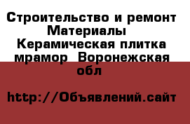 Строительство и ремонт Материалы - Керамическая плитка,мрамор. Воронежская обл.